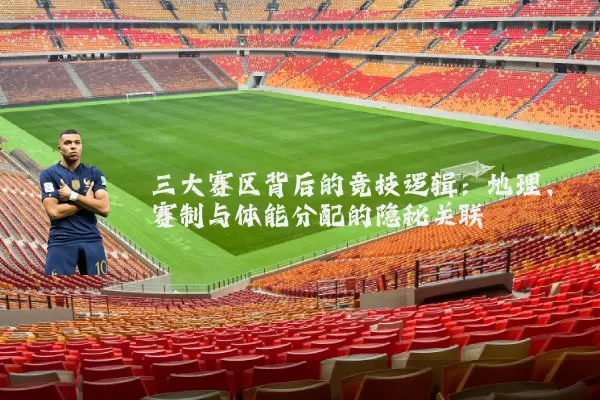 三大赛区背后的竞技逻辑:地理、赛制与体能分配的隐秘关联