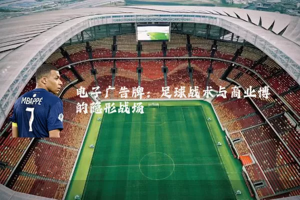 电子广告牌:足球战术与商业博弈的隐形战场