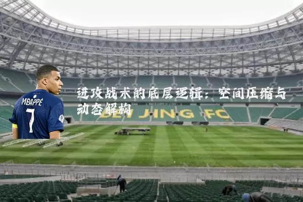 进攻战术的底层逻辑:空间压缩与动态解构