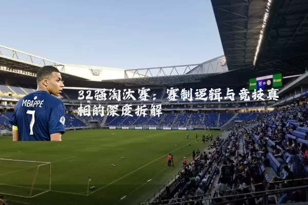 32强淘汰赛:赛制逻辑与竞技真相的深度拆解