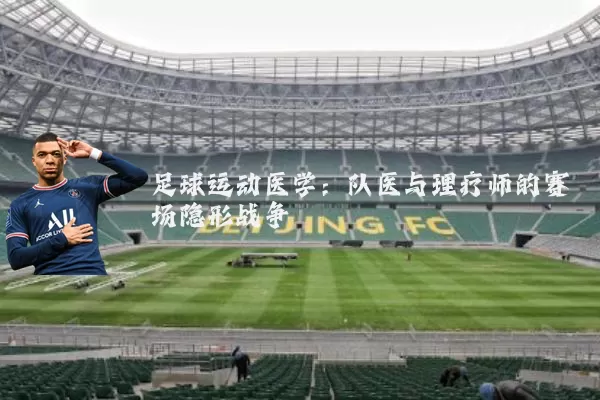 足球运动医学:队医与理疗师的赛场隐形战争