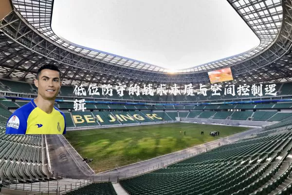 低位防守的战术本质与空间控制逻辑