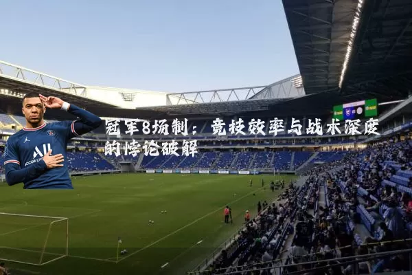 冠军8场制：竞技效率与战术深度的悖论破解
