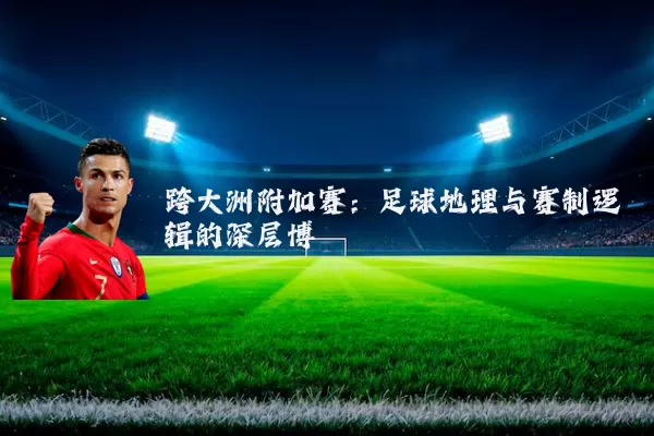 跨大洲附加赛:足球地理与赛制逻辑的深层博弈