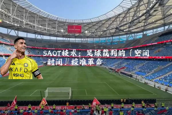 SAOT技术：足球裁判的「空间-时间」校准革命