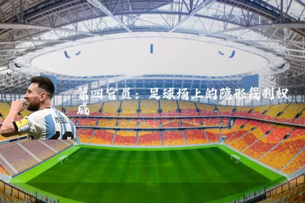 第四官员:足球场上的隐形裁判权威