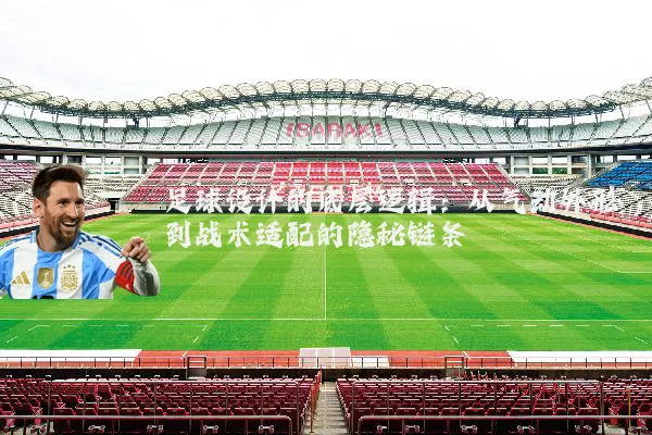 足球设计的底层逻辑：从气动外形到战术适配的隐秘链条