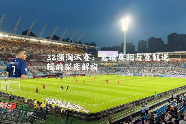 32强淘汰赛：竞技真相与赛制逻辑的深度解构