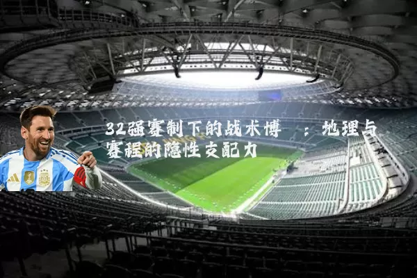 32强赛制下的战术博弈:地理与赛程的隐性支配力