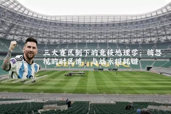 三大赛区制下的竞技地理学:被忽视的时区博弈与战术损耗链