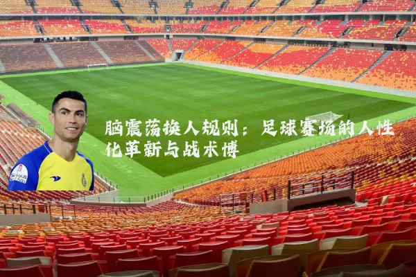 脑震荡换人规则:足球赛场的人性化革新与战术博弈