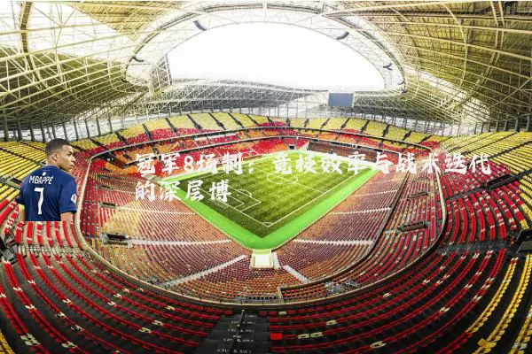 冠军8场制:竞技效率与战术迭代的深层博弈