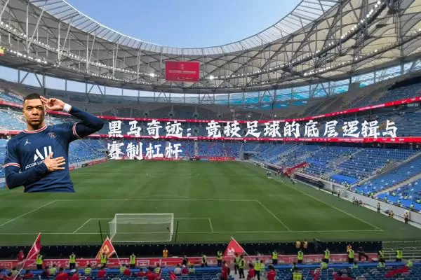 黑马奇迹:竞技足球的底层逻辑与赛制杠杆