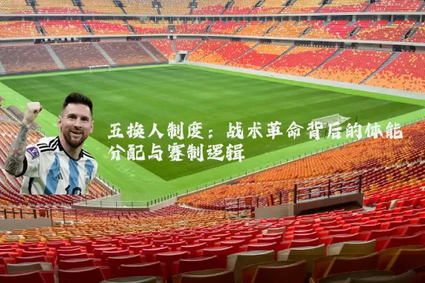 五换人制度:战术革命背后的体能分配与赛制逻辑