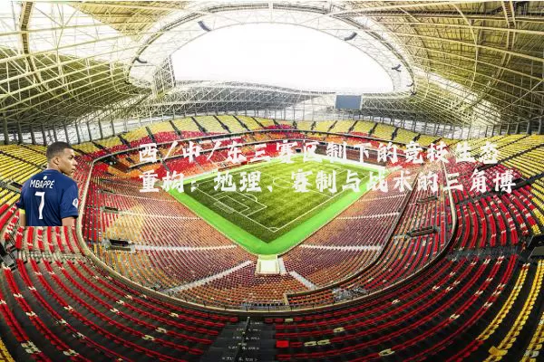 西/中/东三赛区制下的竞技生态重构:地理、赛制与战术的三角博弈