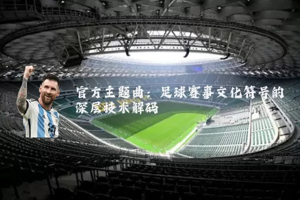 官方主题曲:足球赛事文化符号的深层技术解码