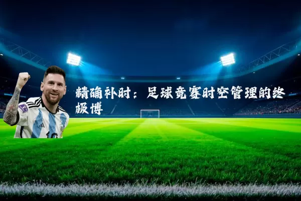 精确补时:足球竞赛时空管理的终极博弈